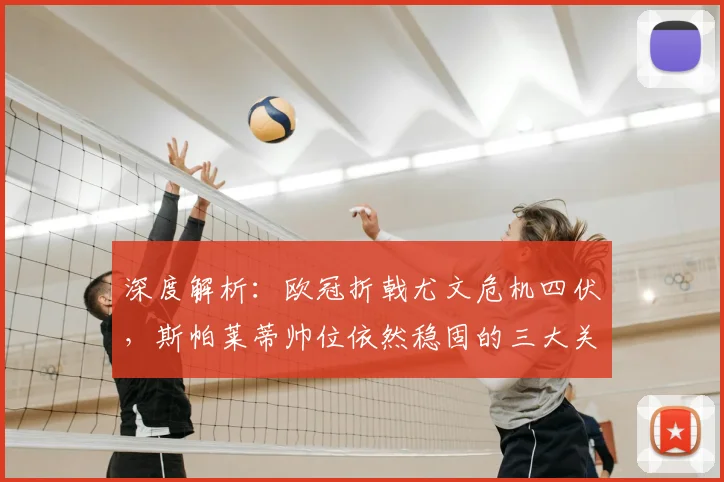 深度解析:欧冠折戟尤文危机四伏,斯帕莱蒂帅位依然稳固的三大关键