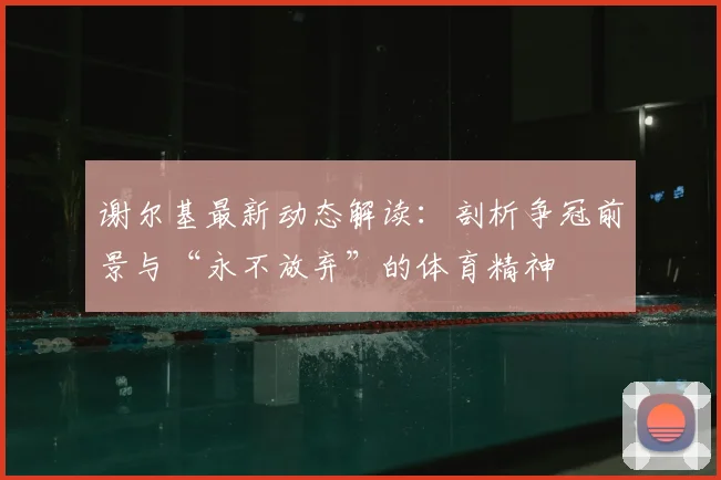谢尔基最新动态解读：剖析争冠前景与“永不放弃”的体育精神
