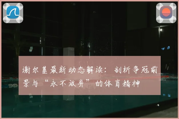 谢尔基最新动态解读：剖析争冠前景与“永不放弃”的体育精神